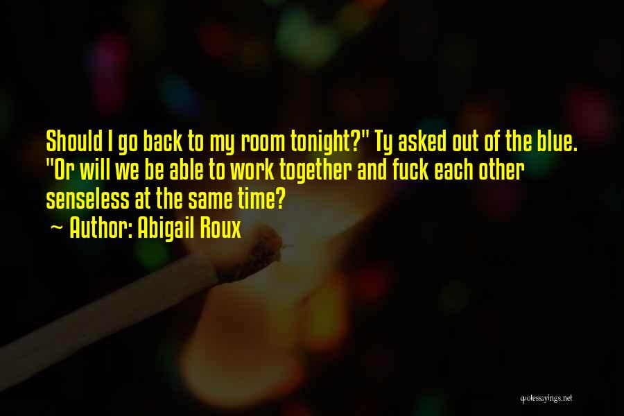 Abigail Roux Quotes: Should I Go Back To My Room Tonight? Ty Asked Out Of The Blue. Or Will We Be Able To