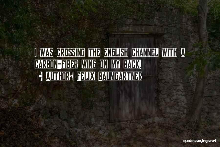 Felix Baumgartner Quotes: I Was Crossing The English Channel With A Carbon-fiber Wing On My Back.