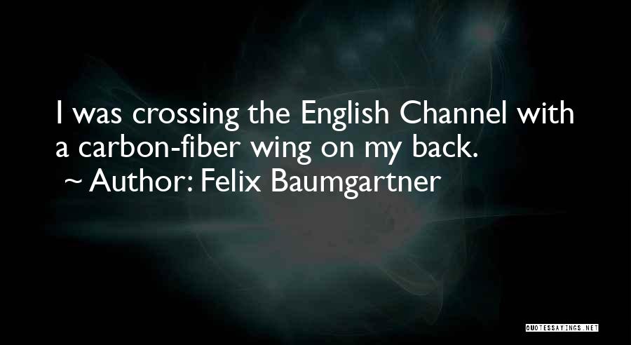 Felix Baumgartner Quotes: I Was Crossing The English Channel With A Carbon-fiber Wing On My Back.