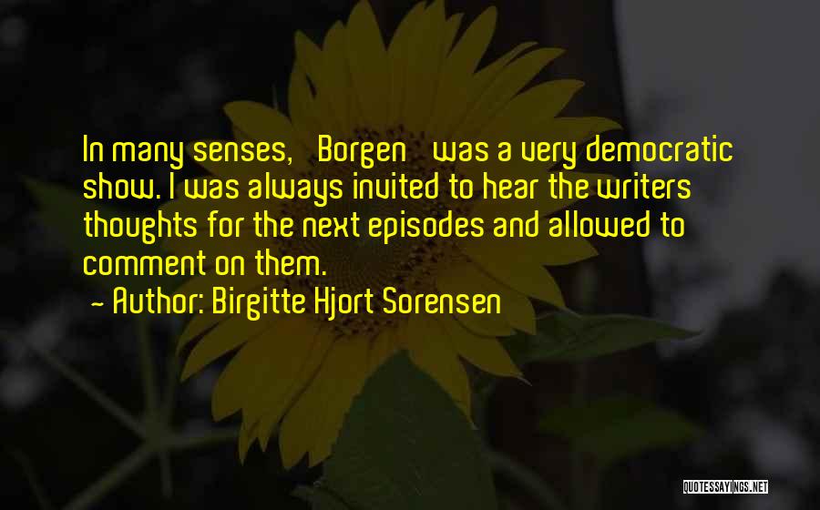 Birgitte Hjort Sorensen Quotes: In Many Senses, 'borgen' Was A Very Democratic Show. I Was Always Invited To Hear The Writers' Thoughts For The
