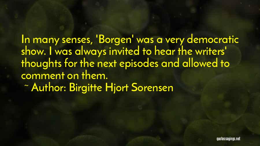 Birgitte Hjort Sorensen Quotes: In Many Senses, 'borgen' Was A Very Democratic Show. I Was Always Invited To Hear The Writers' Thoughts For The