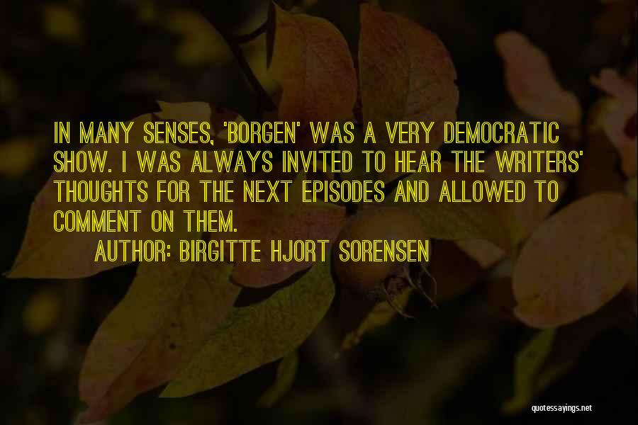 Birgitte Hjort Sorensen Quotes: In Many Senses, 'borgen' Was A Very Democratic Show. I Was Always Invited To Hear The Writers' Thoughts For The