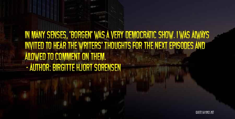 Birgitte Hjort Sorensen Quotes: In Many Senses, 'borgen' Was A Very Democratic Show. I Was Always Invited To Hear The Writers' Thoughts For The