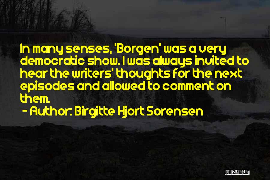 Birgitte Hjort Sorensen Quotes: In Many Senses, 'borgen' Was A Very Democratic Show. I Was Always Invited To Hear The Writers' Thoughts For The