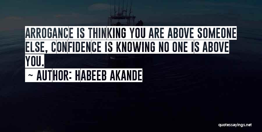 Habeeb Akande Quotes: Arrogance Is Thinking You Are Above Someone Else, Confidence Is Knowing No One Is Above You.