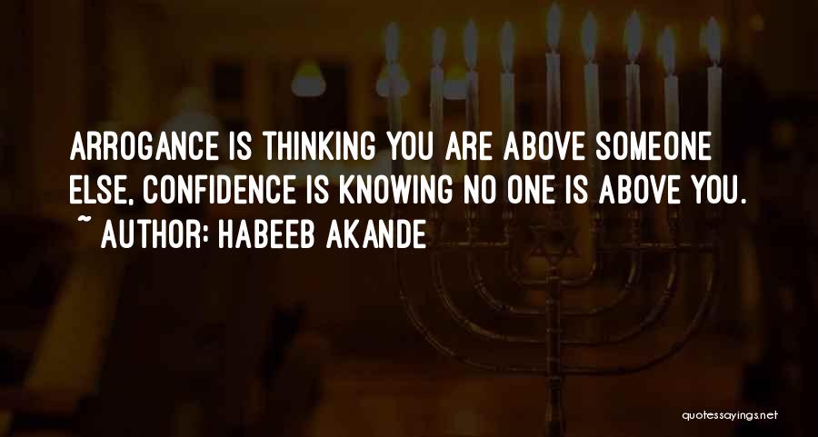 Habeeb Akande Quotes: Arrogance Is Thinking You Are Above Someone Else, Confidence Is Knowing No One Is Above You.