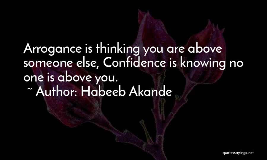Habeeb Akande Quotes: Arrogance Is Thinking You Are Above Someone Else, Confidence Is Knowing No One Is Above You.