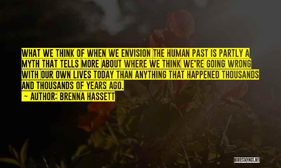 Brenna Hassett Quotes: What We Think Of When We Envision The Human Past Is Partly A Myth That Tells More About Where We