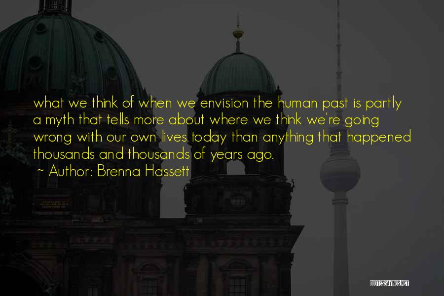 Brenna Hassett Quotes: What We Think Of When We Envision The Human Past Is Partly A Myth That Tells More About Where We