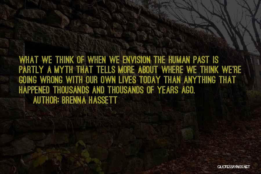 Brenna Hassett Quotes: What We Think Of When We Envision The Human Past Is Partly A Myth That Tells More About Where We