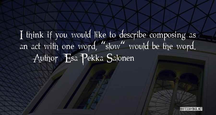 Esa-Pekka Salonen Quotes: I Think If You Would Like To Describe Composing As An Act With One Word, Slow Would Be The Word.