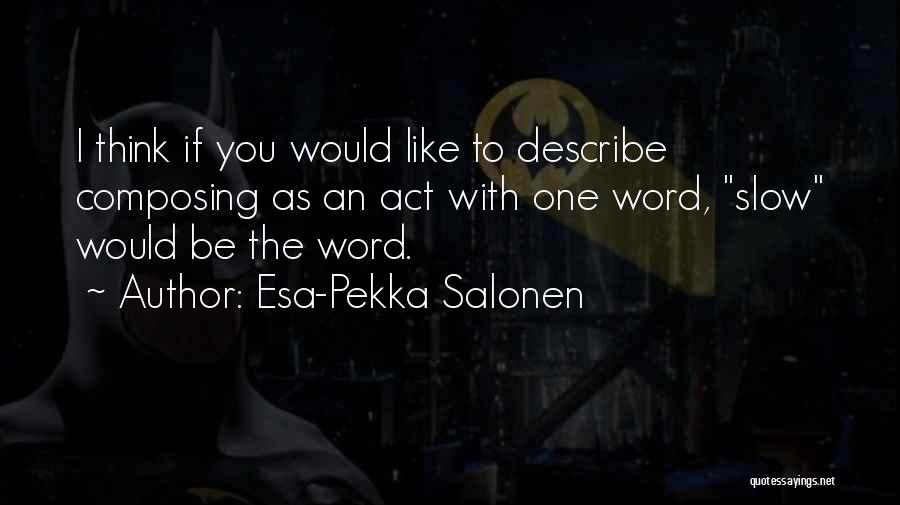 Esa-Pekka Salonen Quotes: I Think If You Would Like To Describe Composing As An Act With One Word, Slow Would Be The Word.