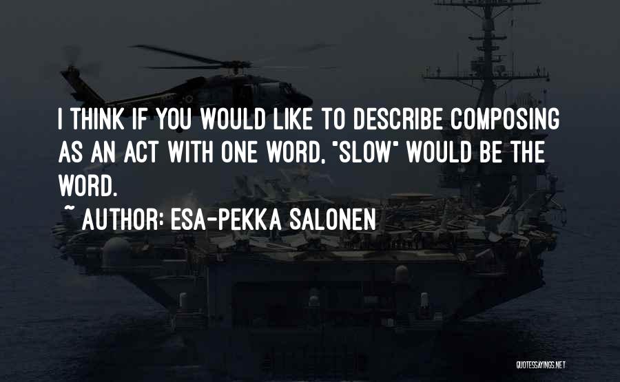 Esa-Pekka Salonen Quotes: I Think If You Would Like To Describe Composing As An Act With One Word, Slow Would Be The Word.