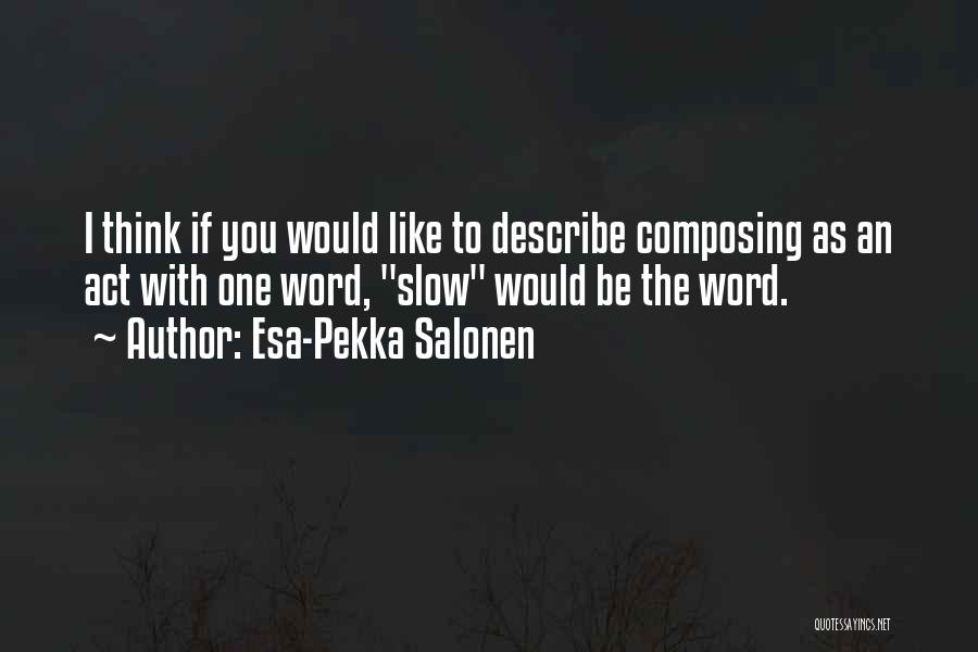 Esa-Pekka Salonen Quotes: I Think If You Would Like To Describe Composing As An Act With One Word, Slow Would Be The Word.
