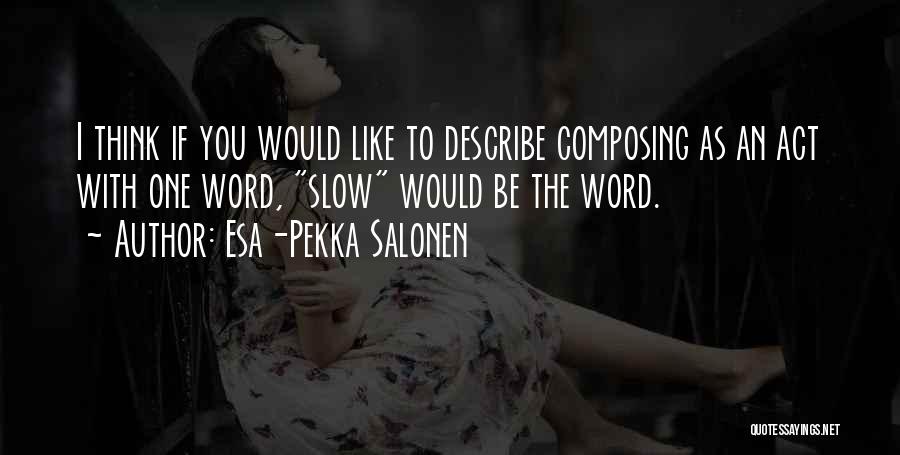 Esa-Pekka Salonen Quotes: I Think If You Would Like To Describe Composing As An Act With One Word, Slow Would Be The Word.