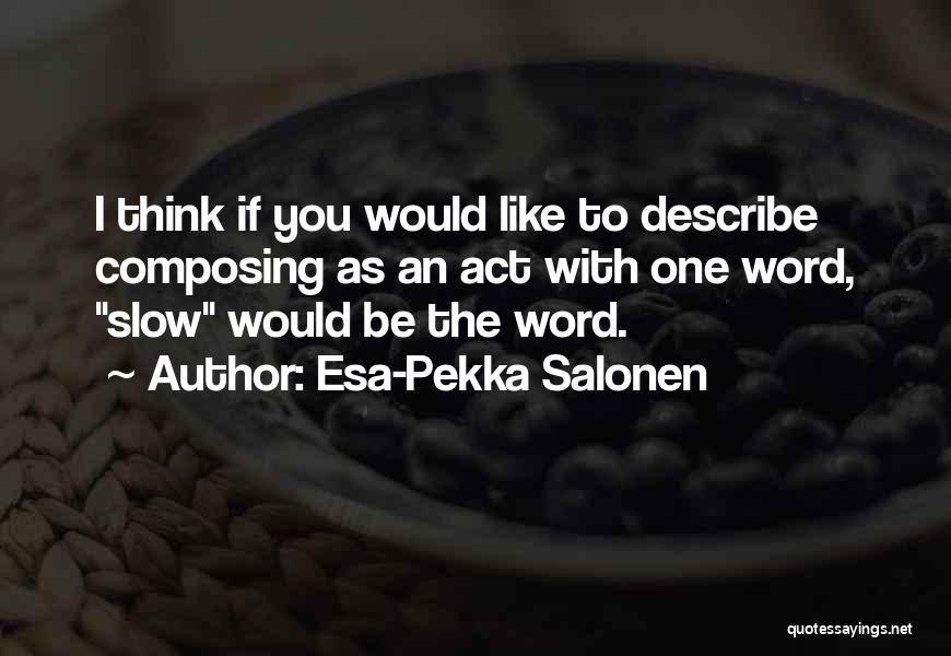 Esa-Pekka Salonen Quotes: I Think If You Would Like To Describe Composing As An Act With One Word, Slow Would Be The Word.