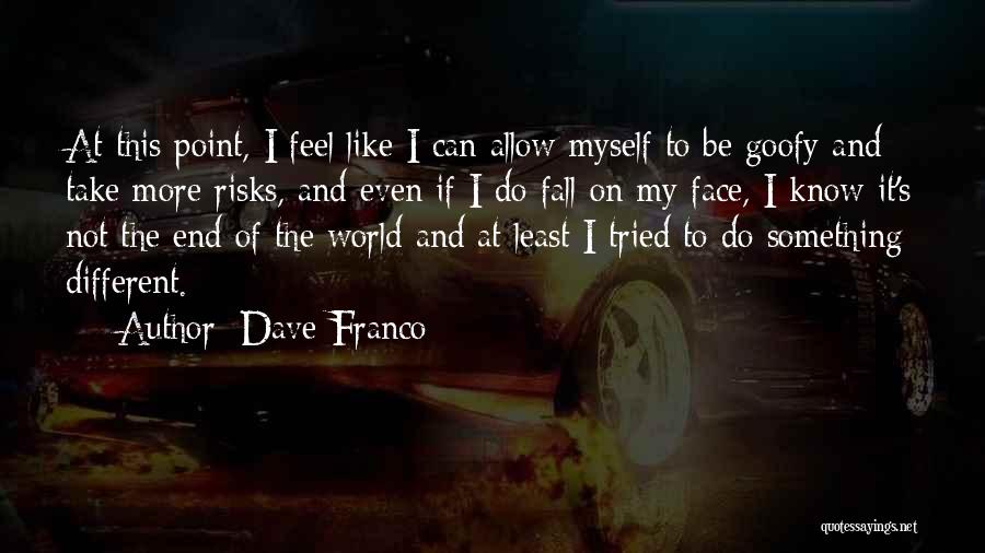 Dave Franco Quotes: At This Point, I Feel Like I Can Allow Myself To Be Goofy And Take More Risks, And Even If