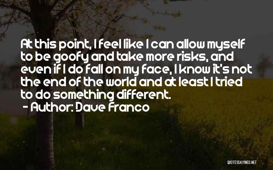 Dave Franco Quotes: At This Point, I Feel Like I Can Allow Myself To Be Goofy And Take More Risks, And Even If