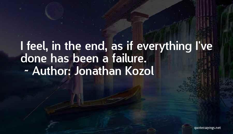 Jonathan Kozol Quotes: I Feel, In The End, As If Everything I've Done Has Been A Failure.