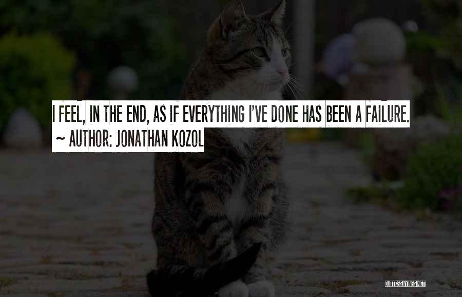 Jonathan Kozol Quotes: I Feel, In The End, As If Everything I've Done Has Been A Failure.