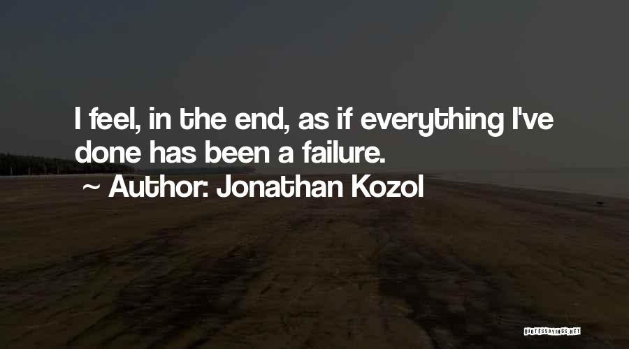 Jonathan Kozol Quotes: I Feel, In The End, As If Everything I've Done Has Been A Failure.
