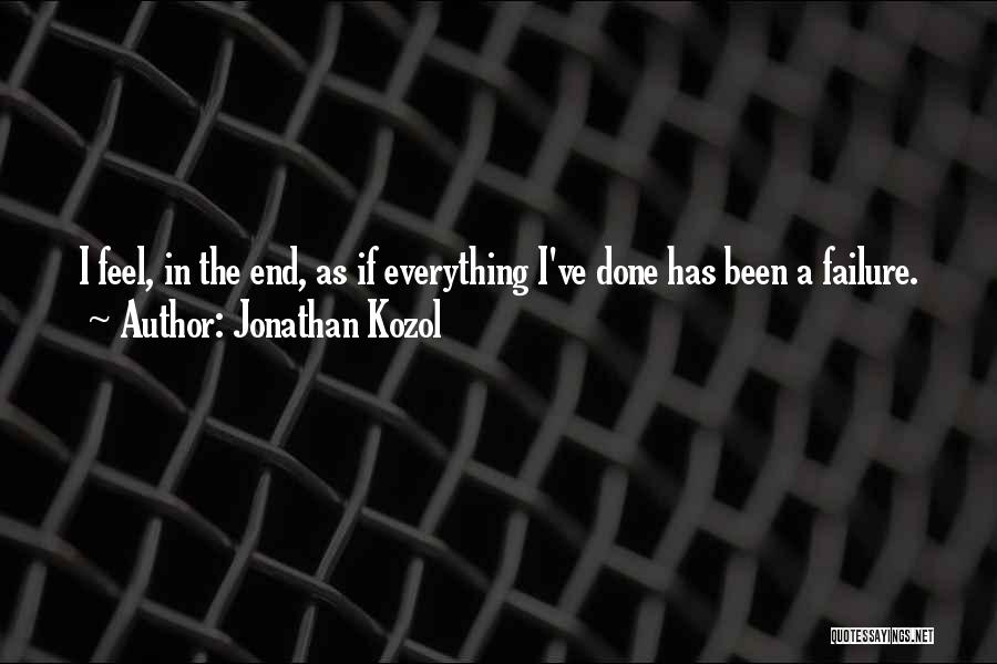 Jonathan Kozol Quotes: I Feel, In The End, As If Everything I've Done Has Been A Failure.