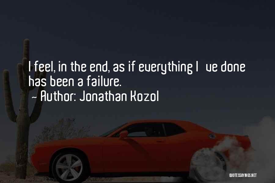 Jonathan Kozol Quotes: I Feel, In The End, As If Everything I've Done Has Been A Failure.