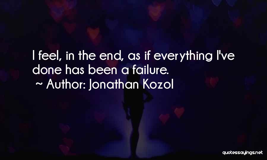 Jonathan Kozol Quotes: I Feel, In The End, As If Everything I've Done Has Been A Failure.