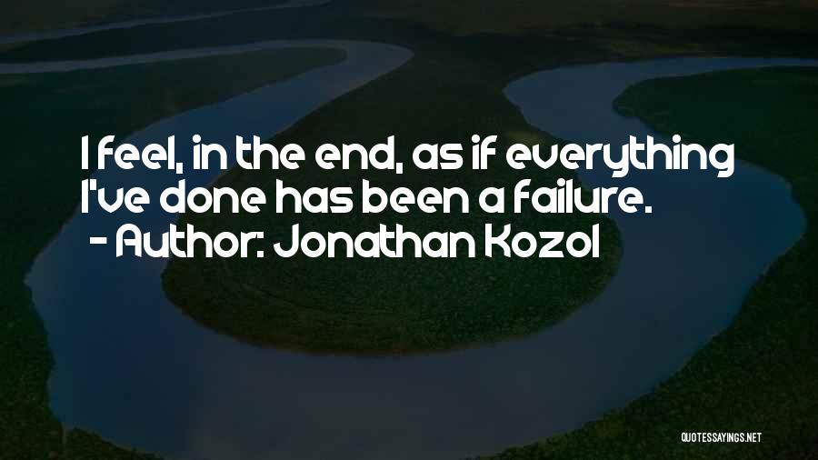 Jonathan Kozol Quotes: I Feel, In The End, As If Everything I've Done Has Been A Failure.