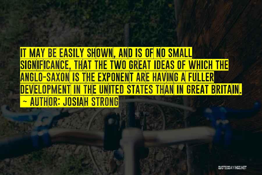 Josiah Strong Quotes: It May Be Easily Shown, And Is Of No Small Significance, That The Two Great Ideas Of Which The Anglo-saxon