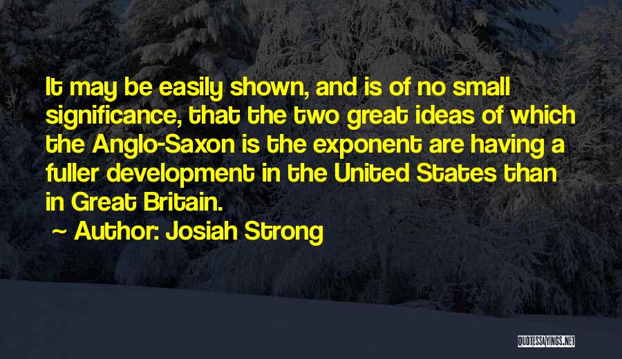 Josiah Strong Quotes: It May Be Easily Shown, And Is Of No Small Significance, That The Two Great Ideas Of Which The Anglo-saxon