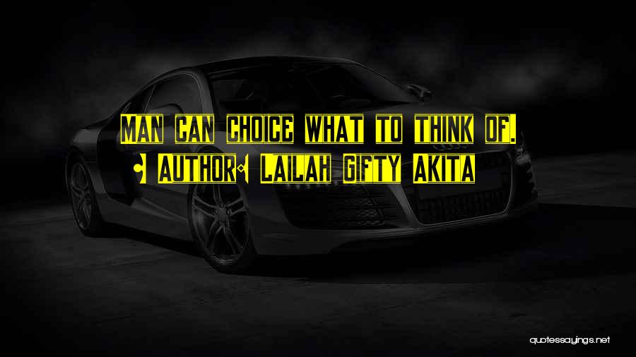 Lailah Gifty Akita Quotes: Man Can Choice What To Think Of.