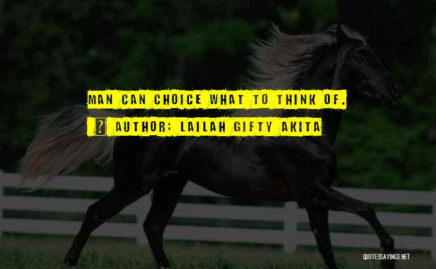 Lailah Gifty Akita Quotes: Man Can Choice What To Think Of.