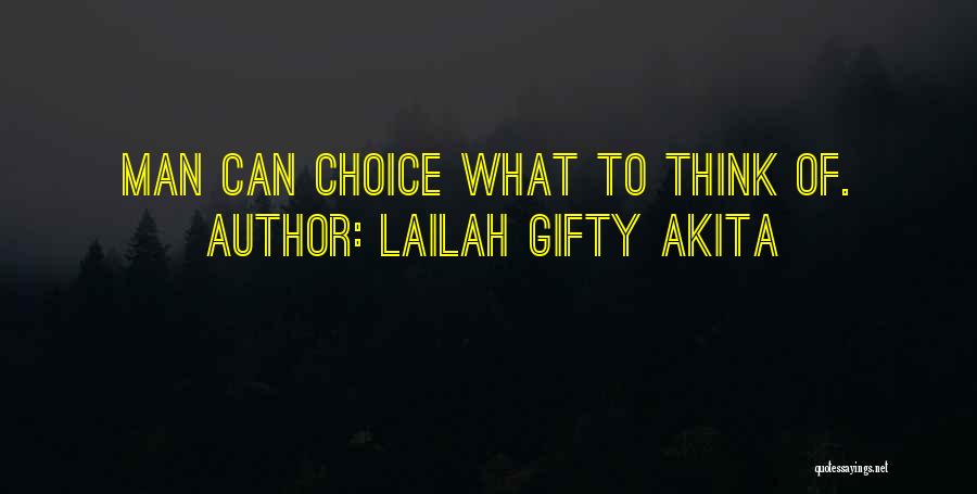 Lailah Gifty Akita Quotes: Man Can Choice What To Think Of.