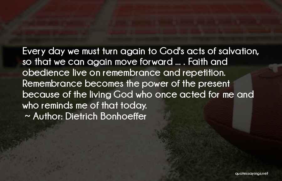 Dietrich Bonhoeffer Quotes: Every Day We Must Turn Again To God's Acts Of Salvation, So That We Can Again Move Forward ... .
