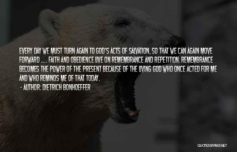 Dietrich Bonhoeffer Quotes: Every Day We Must Turn Again To God's Acts Of Salvation, So That We Can Again Move Forward ... .