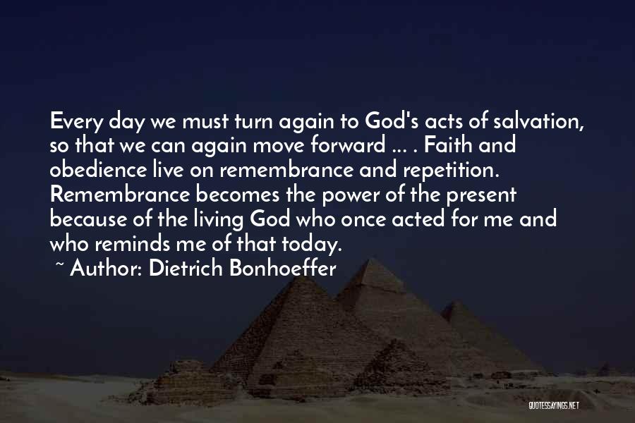 Dietrich Bonhoeffer Quotes: Every Day We Must Turn Again To God's Acts Of Salvation, So That We Can Again Move Forward ... .