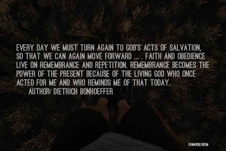 Dietrich Bonhoeffer Quotes: Every Day We Must Turn Again To God's Acts Of Salvation, So That We Can Again Move Forward ... .
