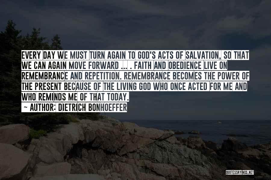 Dietrich Bonhoeffer Quotes: Every Day We Must Turn Again To God's Acts Of Salvation, So That We Can Again Move Forward ... .