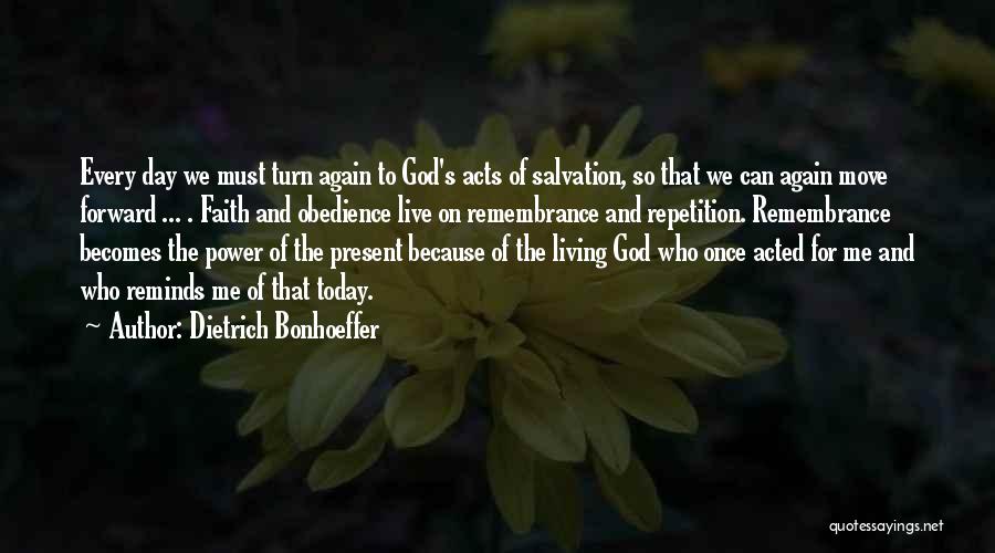 Dietrich Bonhoeffer Quotes: Every Day We Must Turn Again To God's Acts Of Salvation, So That We Can Again Move Forward ... .