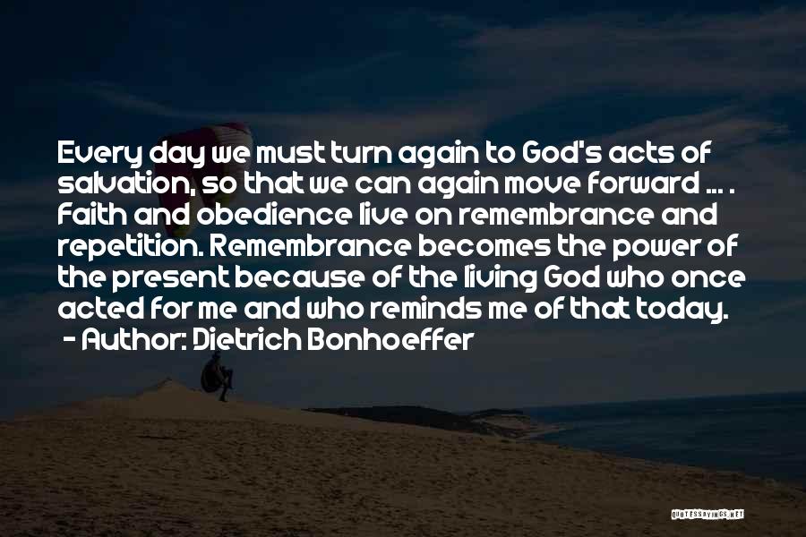 Dietrich Bonhoeffer Quotes: Every Day We Must Turn Again To God's Acts Of Salvation, So That We Can Again Move Forward ... .