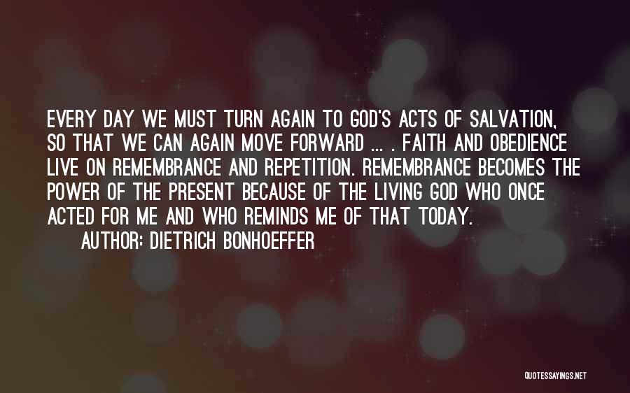Dietrich Bonhoeffer Quotes: Every Day We Must Turn Again To God's Acts Of Salvation, So That We Can Again Move Forward ... .