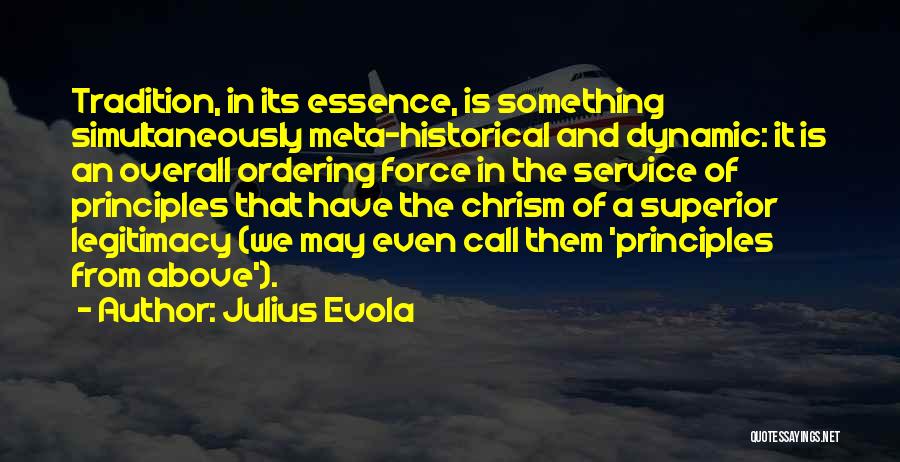 Julius Evola Quotes: Tradition, In Its Essence, Is Something Simultaneously Meta-historical And Dynamic: It Is An Overall Ordering Force In The Service Of