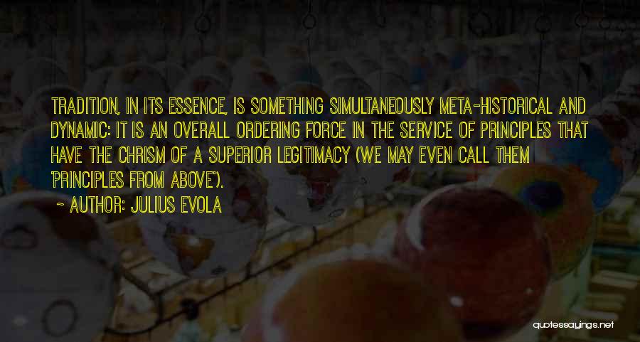 Julius Evola Quotes: Tradition, In Its Essence, Is Something Simultaneously Meta-historical And Dynamic: It Is An Overall Ordering Force In The Service Of