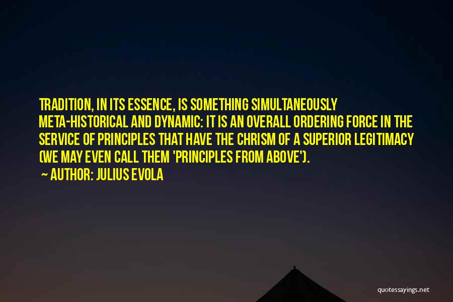 Julius Evola Quotes: Tradition, In Its Essence, Is Something Simultaneously Meta-historical And Dynamic: It Is An Overall Ordering Force In The Service Of