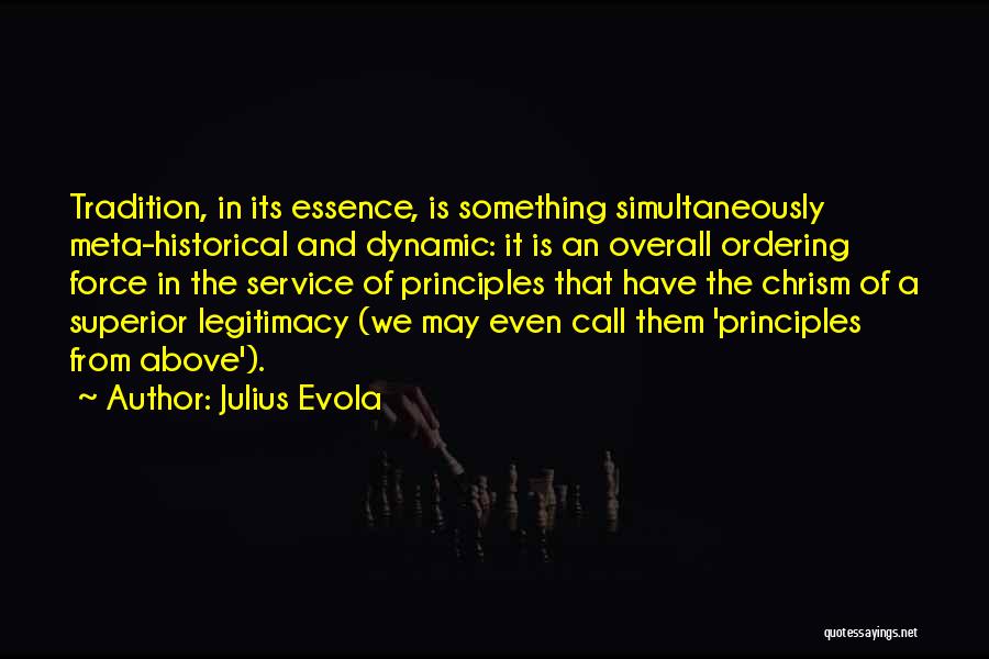 Julius Evola Quotes: Tradition, In Its Essence, Is Something Simultaneously Meta-historical And Dynamic: It Is An Overall Ordering Force In The Service Of
