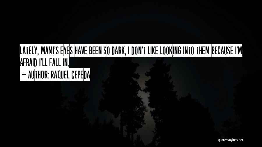 Raquel Cepeda Quotes: Lately, Mami's Eyes Have Been So Dark, I Don't Like Looking Into Them Because I'm Afraid I'll Fall In.