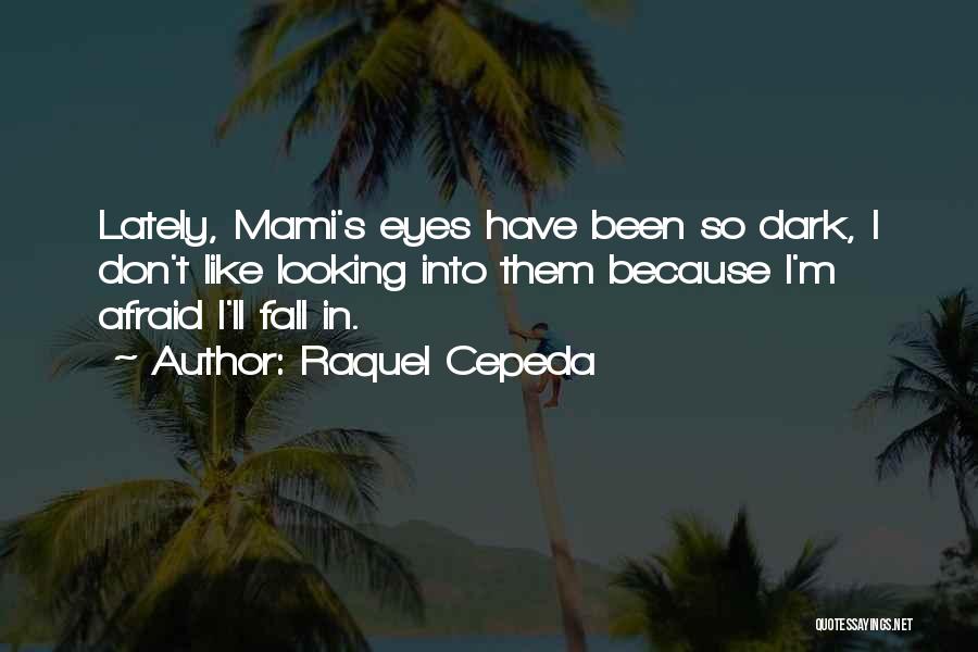 Raquel Cepeda Quotes: Lately, Mami's Eyes Have Been So Dark, I Don't Like Looking Into Them Because I'm Afraid I'll Fall In.