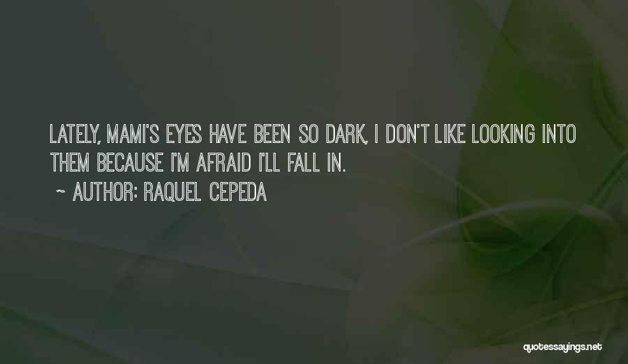 Raquel Cepeda Quotes: Lately, Mami's Eyes Have Been So Dark, I Don't Like Looking Into Them Because I'm Afraid I'll Fall In.