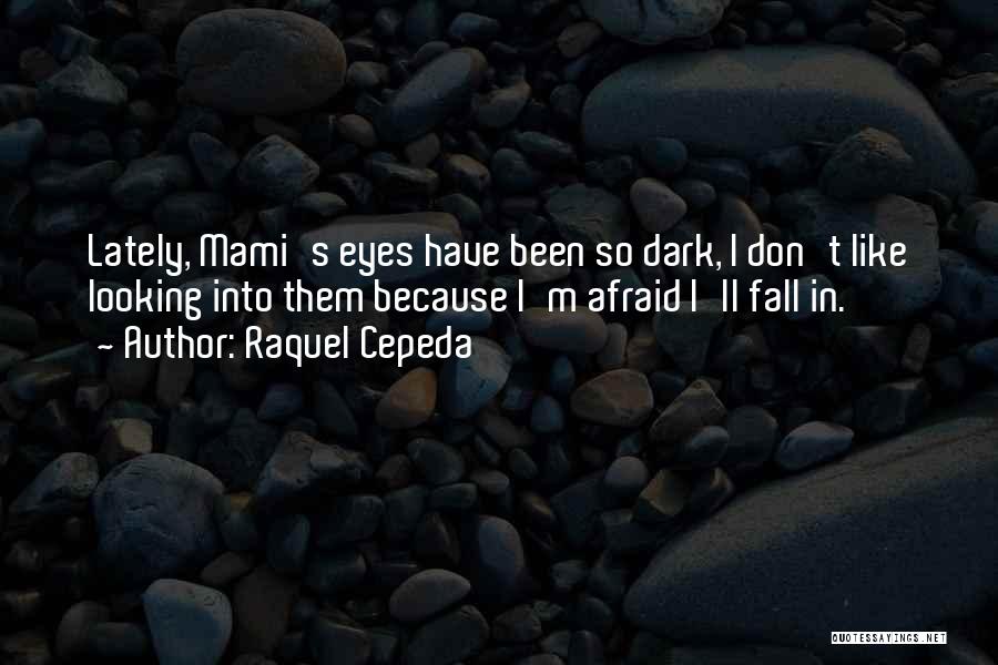 Raquel Cepeda Quotes: Lately, Mami's Eyes Have Been So Dark, I Don't Like Looking Into Them Because I'm Afraid I'll Fall In.